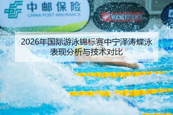 2026年国际游泳锦标赛中宁泽涛蝶泳表现分析与技术对比