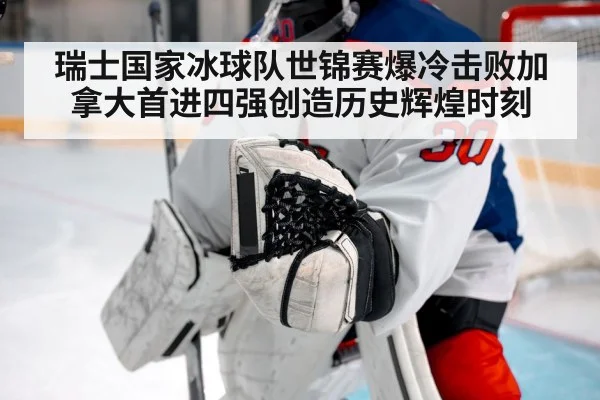 瑞士国家冰球队世锦赛爆冷击败加拿大首进四强创造历史辉煌时刻