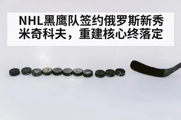 NHL黑鹰队签约俄罗斯新秀米奇科夫，重建核心终落定