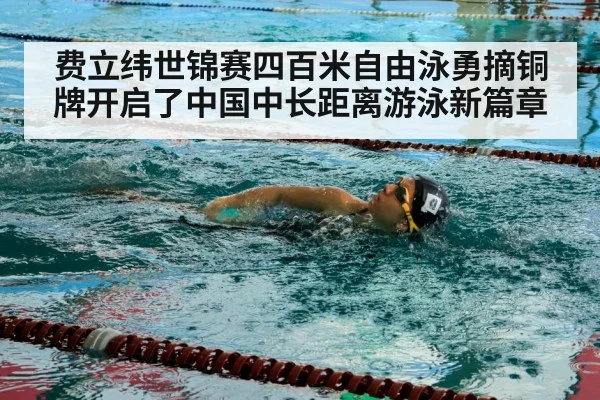 费立纬世锦赛四百米自由泳勇摘铜牌开启了中国中长距离游泳新篇章