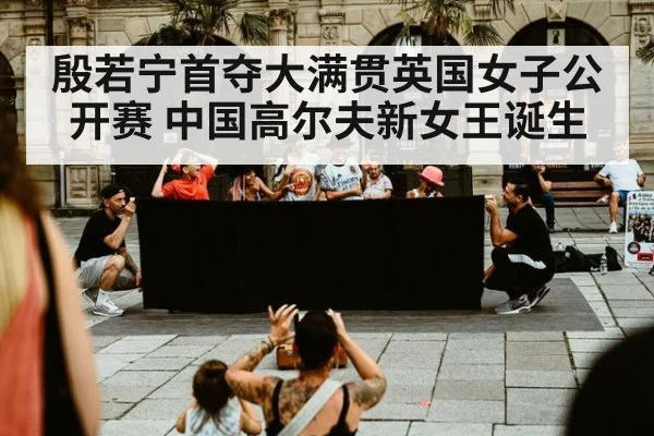 殷若宁首夺大满贯英国女子公开赛 中国高尔夫新女王诞生