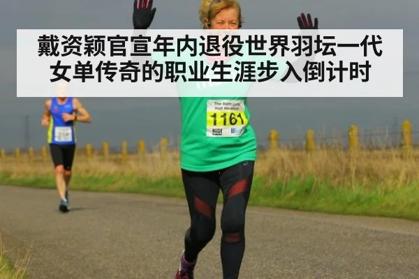 戴资颖官宣年内退役世界羽坛一代女单传奇的职业生涯步入倒计时